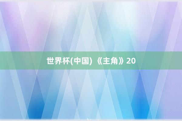 世界杯(中国) 《主角》20