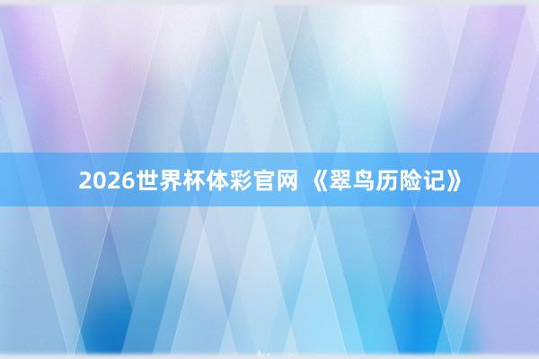 2026世界杯体彩官网 《翠鸟历险记》