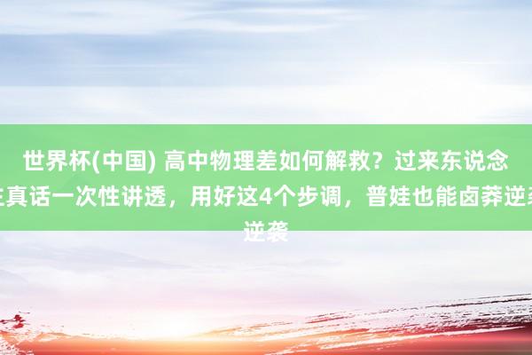 世界杯(中国) 高中物理差如何解救？过来东说念主真话一次性讲透，用好这4个步调，普娃也能卤莽逆袭