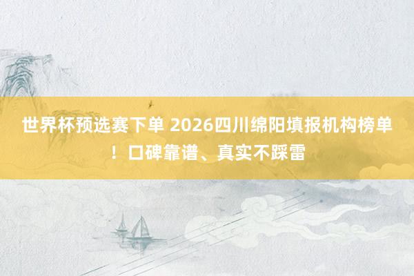 世界杯预选赛下单 2026四川绵阳填报机构榜单!口碑靠谱、真实不踩雷