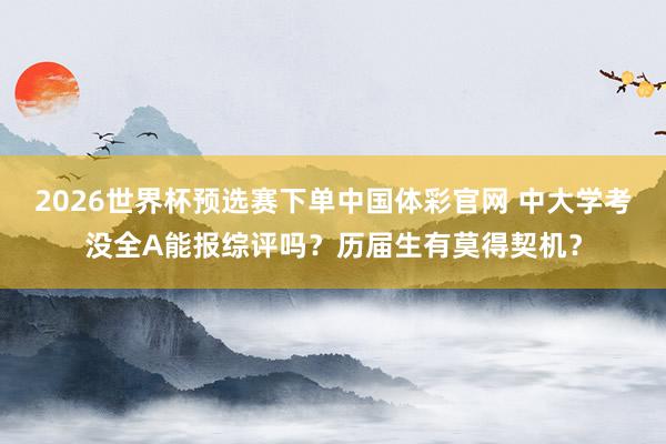 2026世界杯预选赛下单中国体彩官网 中大学考没全A能报综评吗？历届生有莫得契机？