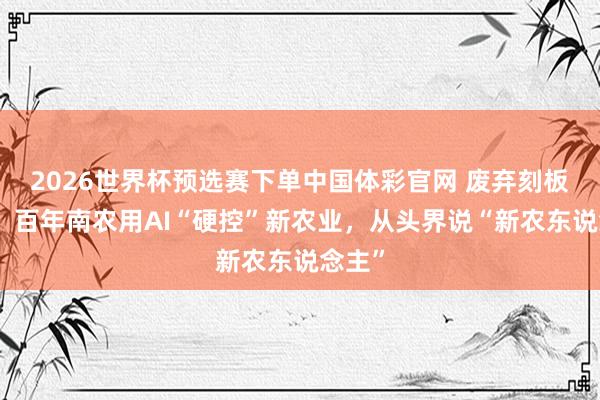 2026世界杯预选赛下单中国体彩官网 废弃刻板印象!百年南农用AI“硬控”新农业,从头界说“新农东说念主”