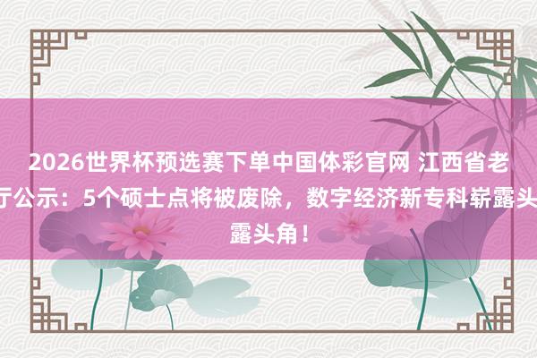 2026世界杯预选赛下单中国体彩官网 江西省老练厅公示：5个硕士点将被废除，数字经济新专科崭露头角！