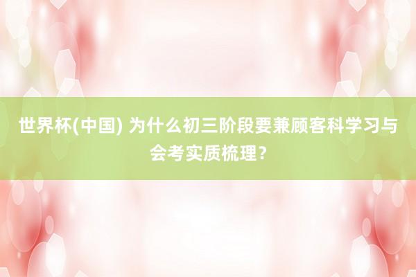 世界杯(中国) 为什么初三阶段要兼顾客科学习与会考实质梳理?