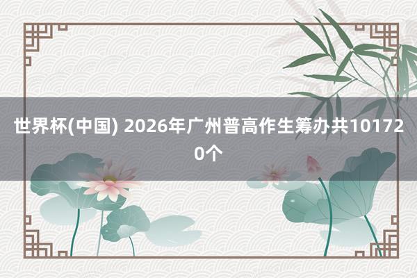 世界杯(中国) 2026年广州普高作生筹办共101720个