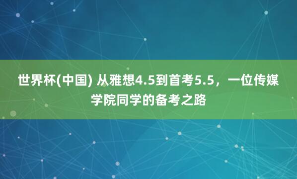 世界杯(中国) 从雅想4.5到首考5.5，一位传媒学院同学的备考之路