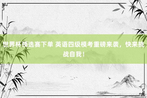 世界杯预选赛下单 英语四级模考重磅来袭，快来挑战自我！