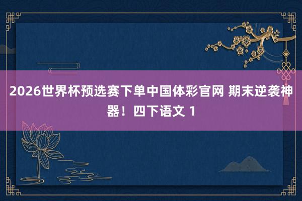 2026世界杯预选赛下单中国体彩官网 期末逆袭神器!四下语文 1