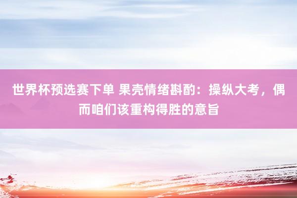 世界杯预选赛下单 果壳情绪斟酌:操纵大考,偶而咱们该重构得胜的意旨