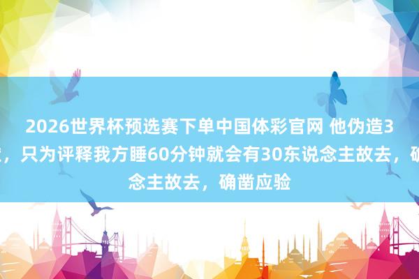 2026世界杯预选赛下单中国体彩官网 他伪造30份文献，只为评释我方睡60分钟就会有30东说念主故去，确凿应验