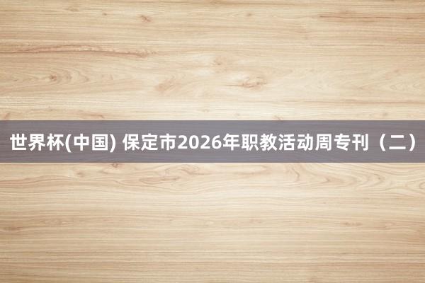 世界杯(中国) 保定市2026年职教活动周专刊（二）