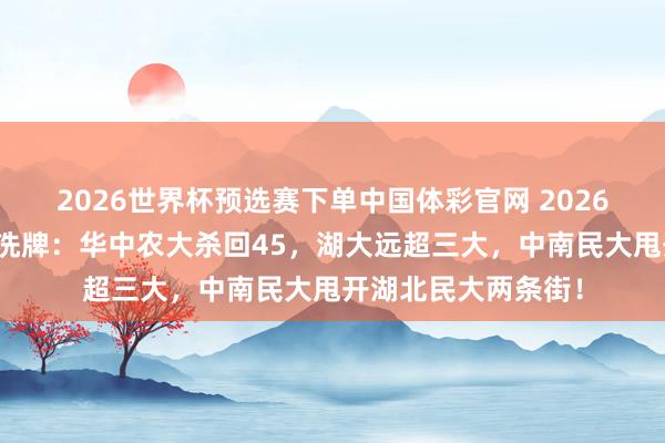 2026世界杯预选赛下单中国体彩官网 2026湖北高校宇宙排名洗牌:华中农大杀回45,湖大远超三大,中南民大甩开湖北民大两条街!