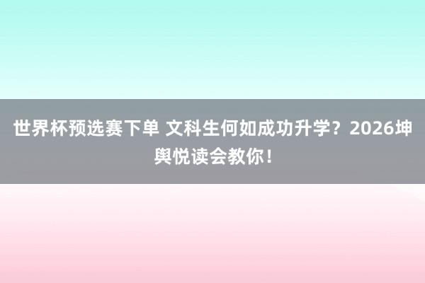 世界杯预选赛下单 文科生何如成功升学?2026坤舆悦读会教你!