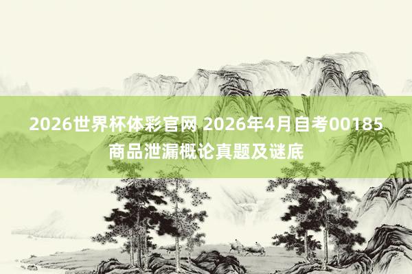 2026世界杯体彩官网 2026年4月自考00185商品泄漏概论真题及谜底