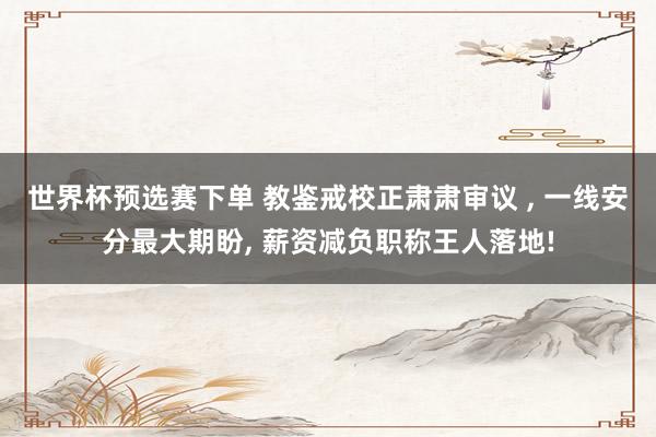 世界杯预选赛下单 教鉴戒校正肃肃审议 , 一线安分最大期盼, 薪资减负职称王人落地!