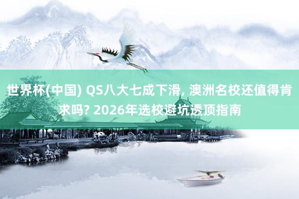 世界杯(中国) QS八大七成下滑, 澳洲名校还值得肯求吗? 2026年选校避坑透顶指南