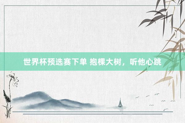 世界杯预选赛下单 抱棵大树，听他心跳