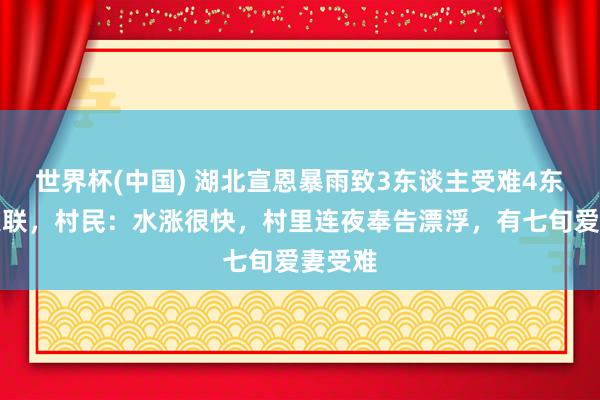 世界杯(中国) 湖北宣恩暴雨致3东谈主受难4东谈主失联,村民:水涨很快,村里连夜奉告漂浮,有七旬爱妻受难