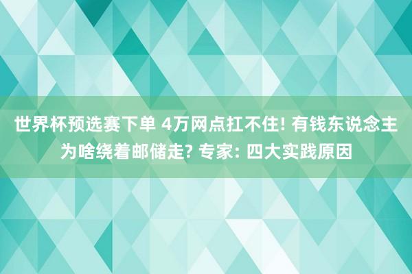 世界杯预选赛下单 4万网点扛不住! 有钱东说念主为啥绕着邮储走? 专家: 四大实践原因