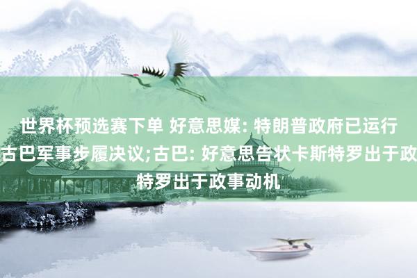 世界杯预选赛下单 好意思媒: 特朗普政府已运行制定对古巴军事步履决议;古巴: 好意思告状卡斯特罗出于政事动机