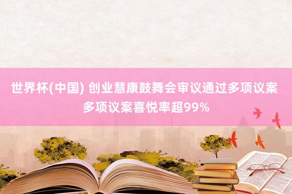 世界杯(中国) 创业慧康鼓舞会审议通过多项议案 多项议案喜悦率超99%