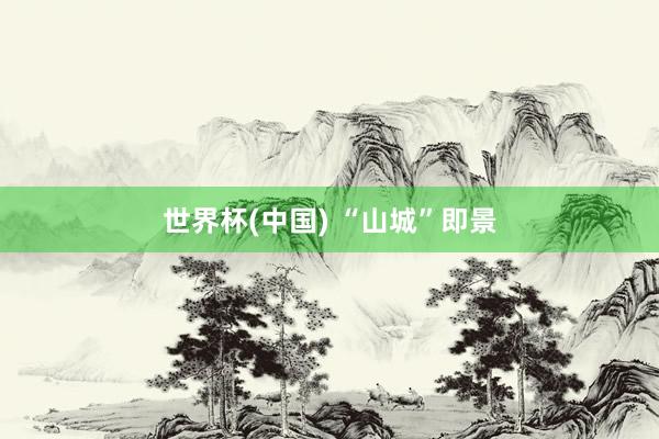 世界杯(中国) “山城”即景