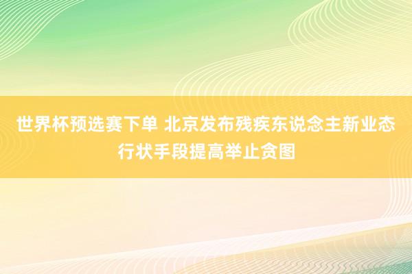 世界杯预选赛下单 北京发布残疾东说念主新业态行状手段提高举止贪图