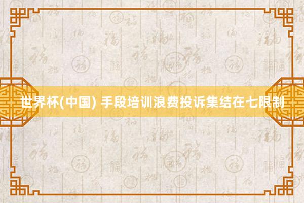 世界杯(中国) 手段培训浪费投诉集结在七限制