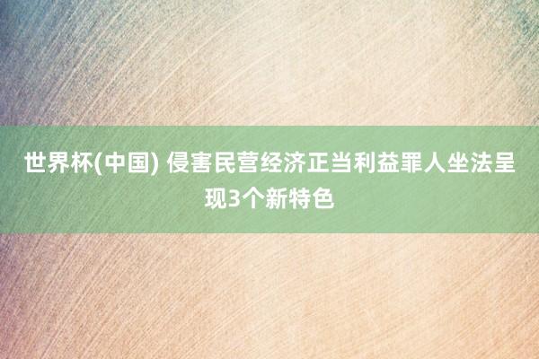 世界杯(中国) 侵害民营经济正当利益罪人坐法呈现3个新特色