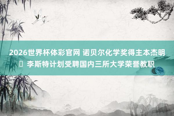 2026世界杯体彩官网 诺贝尔化学奖得主本杰明・李斯特计划受聘国内三所大学荣誉教职