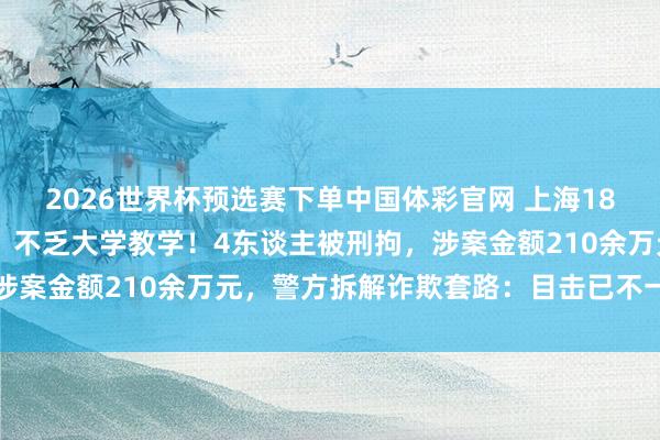 2026世界杯预选赛下单中国体彩官网 上海180多名老年东谈主被骗，不乏大学教学！4东谈主被刑拘，涉案金额210余万元，警方拆解诈欺套路：目击已不一定为实