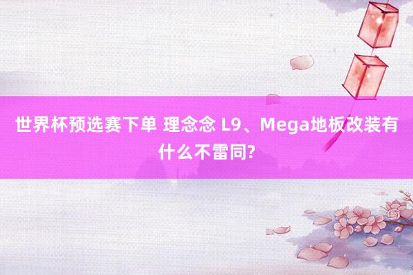 世界杯预选赛下单 理念念 L9、Mega地板改装有什么不雷同?