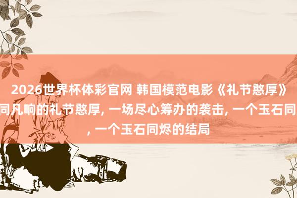 2026世界杯体彩官网 韩国模范电影《礼节憨厚》: 一个不同凡响的礼节憨厚, 一场尽心筹办的袭击, 一个玉石同烬的结局