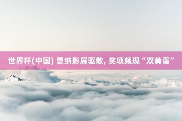 世界杯(中国) 戛纳影展驱散， 奖项频现“双黄蛋”
