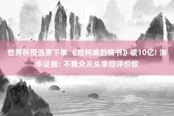 世界杯预选赛下单 《给阿嫲的情书》破10亿! 清华证据: 不雅众从头拿回评价权