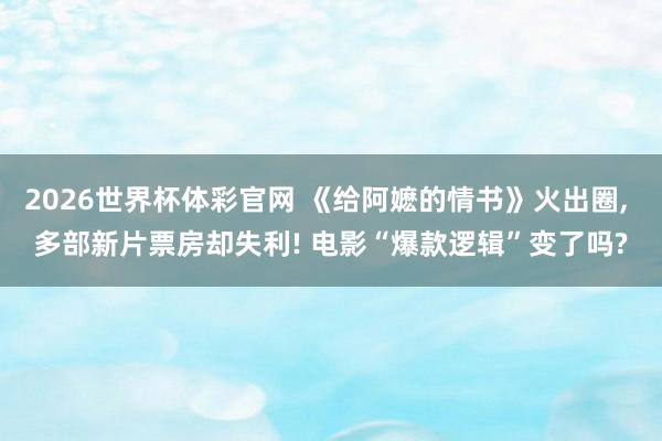 2026世界杯体彩官网 《给阿嬷的情书》火出圈， 多部新片票房却失利! 电影“爆款逻辑”变了吗?