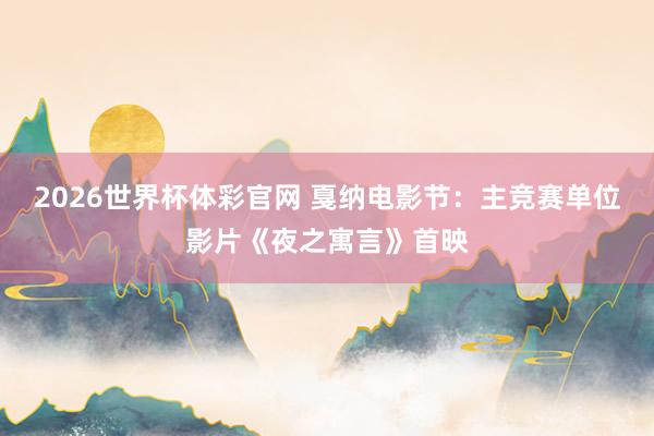 2026世界杯体彩官网 戛纳电影节:主竞赛单位影片《夜之寓言》首映