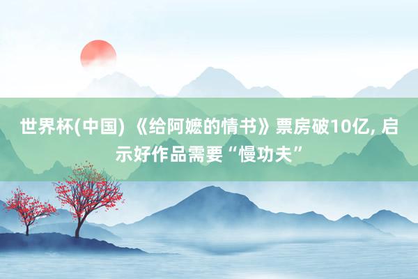 世界杯(中国) 《给阿嬷的情书》票房破10亿， 启示好作品需要“慢功夫”