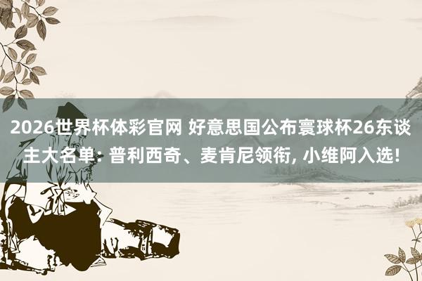 2026世界杯体彩官网 好意思国公布寰球杯26东谈主大名单: 普利西奇、麦肯尼领衔, 小维阿入选!