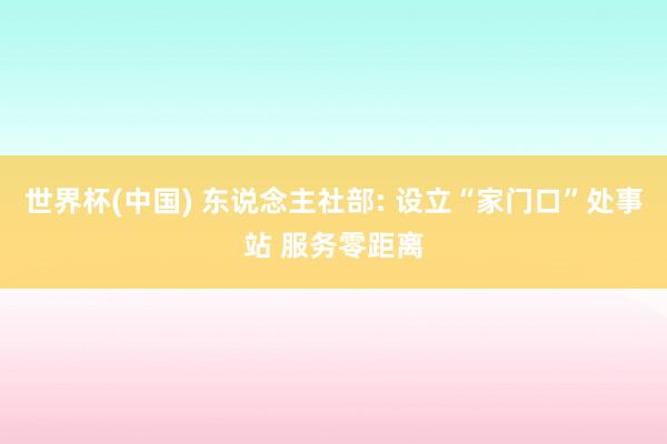 世界杯(中国) 东说念主社部: 设立“家门口”处事站 服务零距离