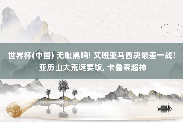 世界杯(中国) 无耻黑哨! 文班亚马西决最差一战! 亚历山大荒诞要饭, 卡鲁索超神