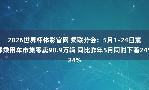 2026世界杯体彩官网 乘联分会:5月1-24日寰球乘用车市集零卖98.9万辆 同比昨年5月同时下落24%