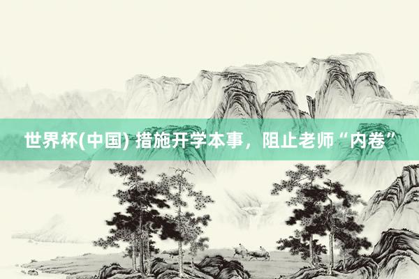 世界杯(中国) 措施开学本事,阻止老师“内卷”