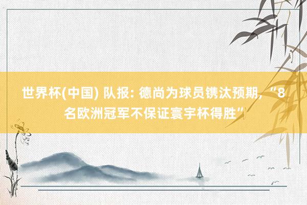 世界杯(中国) 队报: 德尚为球员镌汰预期, “8名欧洲冠军不保证寰宇杯得胜”