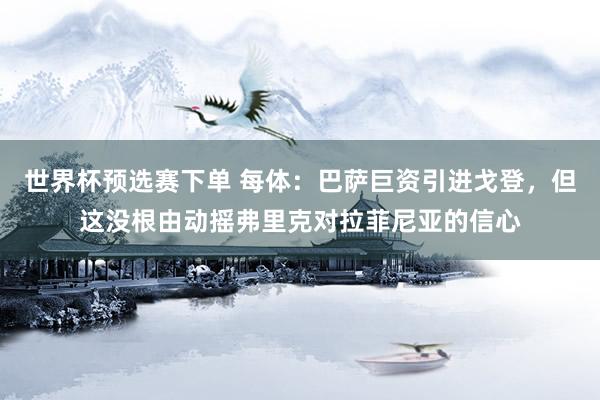 世界杯预选赛下单 每体:巴萨巨资引进戈登,但这没根由动摇弗里克对拉菲尼亚的信心