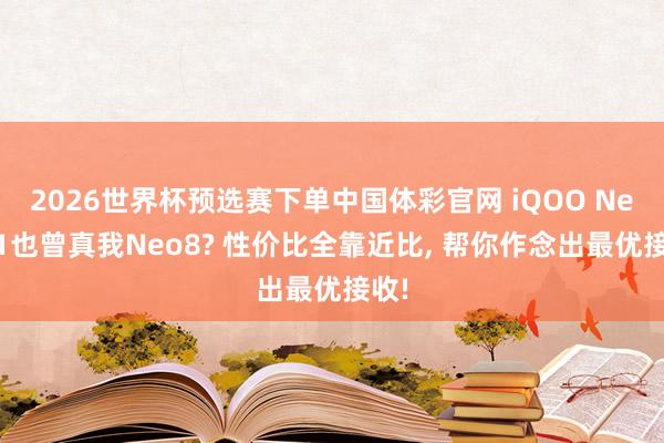 2026世界杯预选赛下单中国体彩官网 iQOO Neo11也曾真我Neo8? 性价比全靠近比， 帮你作念出最优接收!
