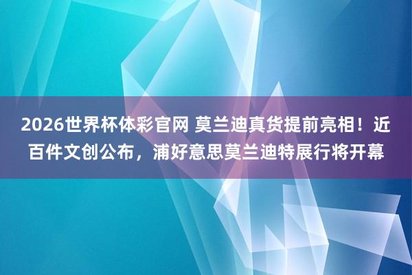 2026世界杯体彩官网 莫兰迪真货提前亮相！近百件文创公布，浦好意思莫兰迪特展行将开幕