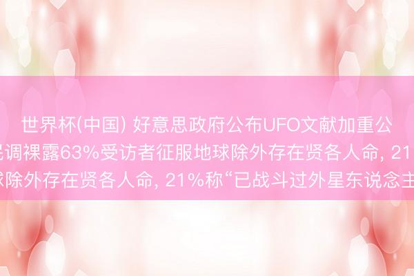 世界杯(中国) 好意思政府公布UFO文献加重公众辩论， 好意思最新民调裸露63%受访者征服地球除外存在贤各人命， 21%称“已战斗过外星东说念主”
