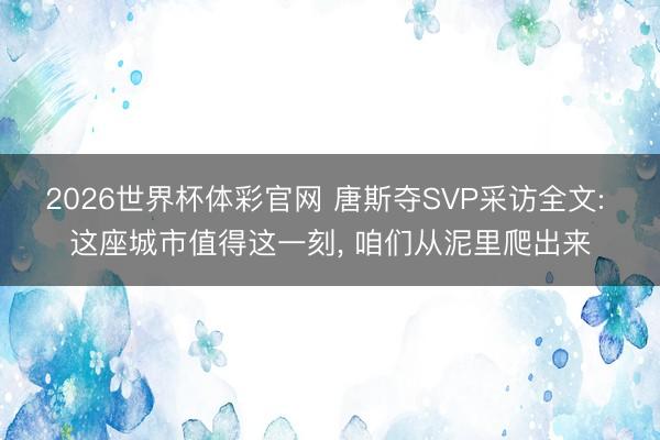 2026世界杯体彩官网 唐斯夺SVP采访全文: 这座城市值得这一刻， 咱们从泥里爬出来