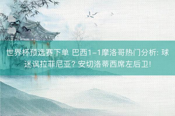 世界杯预选赛下单 巴西1-1摩洛哥热门分析: 球迷讽拉菲尼亚? 安切洛蒂西席左后卫!